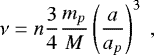 \begin{equation*} \nu = n \frac{3}{4} \frac{m_p}{M} \left(\frac{a}{a_p}\right)^3 \,\end{equation*}