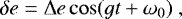 \begin{equation*} \delta e = \Delta e \cos (g t + \omega_0) \,\end{equation*}