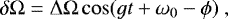 \begin{equation*} \delta \Omega = \Delta \Omega \cos (g t + \omega_0 - \phi) \,\end{equation*}