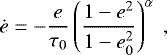 \begin{equation*}\dot{e} = -\frac{e}{\tau_0} \left(\frac{1-e^2}{1-e_0^2}\right)^{\alpha} \, \end{equation*}
