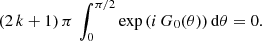 $$ \begin{aligned} (2\,k+1)\,\pi \,\int _0^{\pi /2}\exp {\left(i\,G_0(\theta )\right)} \,\mathrm{d} \theta =0. \end{aligned} $$
