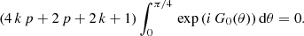 $$ \begin{aligned} \left(4\,k\,p+2\,p+2\,k+1\right)\int _0^{\pi /4} \,\exp {\left(i\,G_0(\theta )\right)}\,\mathrm{d} \theta =0. \end{aligned} $$