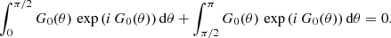 $$ \begin{aligned} \int _0^{\pi /2} G_0(\theta )\,\exp {\left(i\,G_0(\theta )\right)}\,\mathrm{d} \theta + \int _{\pi /2}^{\pi } G_0(\theta )\,\exp {\left(i\,G_0(\theta )\right)}\,\mathrm{d} \theta =0. \end{aligned} $$