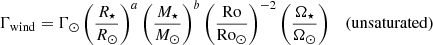 $$ \begin{aligned} \Gamma _\mathrm{wind}&= \Gamma _\odot \left(\frac{R_\star }{R_\odot }\right)^a\left(\frac{M_\star }{M_\odot }\right)^b \left(\frac{\mathrm{Ro}}{\mathrm{Ro}_\odot }\right)^{-2}\left(\frac{\Omega _\star }{\Omega _\odot }\right)\quad \mathrm{(unsaturated)} \end{aligned} $$
