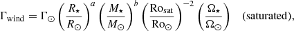 $$ \begin{aligned} \Gamma _\mathrm{wind}&= \Gamma _\odot \left(\frac{R_\star }{R_\odot }\right)^a\left(\frac{M_\star }{M_\odot }\right)^b \left(\frac{\mathrm{Ro}_{\rm sat}}{\mathrm{Ro}_\odot }\right)^{-2}\left(\frac{\Omega _\star }{\Omega _\odot }\right) \quad \mathrm{(saturated),} \end{aligned} $$
