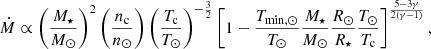 $$ \begin{aligned} \dot{M} \propto \left(\frac{M_\star }{M_\odot }\right)^2 \left(\frac{n_{\rm c}}{n_\odot }\right) \left(\frac{T_{\rm c}}{T_\odot }\right)^{-\frac{3}{2}}\left[1-\frac{T_{\mathrm{min} ,\odot }}{T_\odot }\frac{M_\star }{M_\odot }\frac{R_\odot }{R_\star }\frac{T_\odot }{T_{\rm c}}\right]^{\frac{5-3\gamma }{2(\gamma -1)}}, \end{aligned} $$