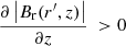 $ \frac{\partial \left | B_{\mathrm{r}} (r^{\prime},z) \right |}{\partial z}\ > 0 $