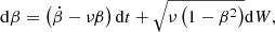 $$ \begin{aligned} \mathrm{d}\beta = \left( \dot{\beta }- \nu \beta \right) \mathrm{d}t + \sqrt{\nu \left( 1-\beta ^2 \right)}\mathrm{d}W, \end{aligned} $$