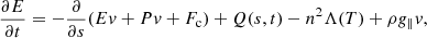 $$ \begin{aligned} \frac{\partial E}{\partial t} =- \frac{\partial }{\partial s} (Ev + Pv + F_{\rm c}) + Q(s,t) - n^2 \Lambda (T) + \rho g_\parallel v, \end{aligned} $$