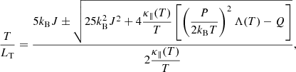 $$ \begin{aligned} \dfrac{T}{L_{\rm T}} = \dfrac{5k_{\rm B} J \pm \sqrt{25k_{\rm B}^2J^2 + 4\dfrac{\kappa _\parallel (T)}{T} \left[\left(\dfrac{P}{2k_{\rm B}T}\right)^{2} \Lambda (T)-Q \right]}}{2\dfrac{\kappa _\parallel (T)}{T}}, \end{aligned} $$