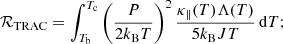 $$ \begin{aligned}&\mathcal{R} _{\textsc{TRAC}} = \int _{T_{\rm b}}^{T_{\rm c}} \left( \dfrac{P}{2k_{\rm B}T} \right)^{2} \dfrac{\kappa _\parallel (T)\Lambda (T)}{5k_{\rm B}JT} \, \mathrm{d}T; \end{aligned} $$