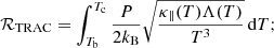 $$ \begin{aligned}&\mathcal{R} _{\textsc{TRAC}} = \int _{T_{\rm b}}^{T_{\rm c}} \dfrac{P}{2k_{\rm B}} \sqrt{\dfrac{\kappa _\parallel (T)\Lambda (T)}{T^3}} \, \mathrm{d}T; \end{aligned} $$