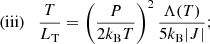 $$ \begin{aligned} \mathrm{(iii)} \quad&\dfrac{T}{L_{\rm T}} = \left( \dfrac{P}{2k_{\rm B}T}\right)^{2} \dfrac{\Lambda (T)}{5k_{\rm B}|J|}; \end{aligned} $$