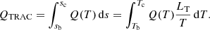 $$ \begin{aligned} Q_{\textsc{TRAC}} = \int _{s_{\rm b}}^{s_{\rm c}} Q(T) \, \mathrm{d}s = \int _{T_{\rm b}}^{T_{\rm c}} Q(T) \dfrac{L_{\rm T}}{T} \, \mathrm{d}T. \end{aligned} $$
