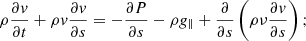 $$ \begin{aligned}&\rho \frac{\partial v}{\partial t} + \rho v \frac{\partial v}{\partial s} = - \frac{\partial P}{\partial s} - \rho g_{\parallel } + \frac{\partial }{\partial s} \left( \rho \nu \frac{\partial v}{\partial s} \right); \end{aligned} $$