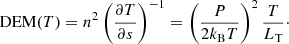 $$ \begin{aligned} \mathrm{DEM} (T) = n^2 \left( \dfrac{\partial T}{\partial s} \right)^{-1} = \left( \dfrac{P}{2k_{\rm B}T}\right)^{2} \dfrac{T}{L_{\rm T}}\cdot \end{aligned} $$