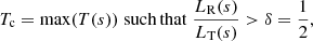 $$ \begin{aligned} T_{\rm c}={\mathrm{max} }(T(s))\;\mathrm {such}\,\mathrm {that} \;\dfrac{L_{\rm R}(s)}{L_{\rm T}(s)} > \delta =\dfrac{1}{2}, \end{aligned} $$