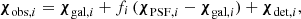 $$ \begin{aligned} {\boldsymbol{\chi }}_{\mathrm{obs},i}={\boldsymbol{\chi }}_{\mathrm{gal},i}+ f_i\,({\boldsymbol{\chi }}_{\mathrm{PSF},i}-{\boldsymbol{\chi }}_{\mathrm{gal},i})+ {\boldsymbol{\chi }}_{\mathrm{det},i}, \end{aligned} $$