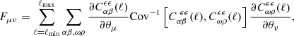 $$ \begin{aligned} F_{\mu \nu } = \sum _{\ell =\ell _{\rm min}}^{\ell _{\rm max}}\sum _{\alpha \beta ,\omega \rho } \frac{\partial C^{\epsilon \epsilon }_{\alpha \beta }(\ell )}{\partial \theta _{\mu }} \mathrm{Cov}^{-1}\left[C^{\ \epsilon \epsilon }_{\alpha \beta }(\ell ),C^{\epsilon \epsilon }_{\omega \rho }(\ell )\right] \frac{\partial C^{\epsilon \epsilon }_{\omega \rho }(\ell )}{\partial \theta _{\nu }}, \end{aligned} $$