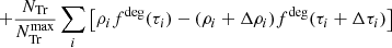 $$ \qquad+ \frac{N_{\rm Tr}}{N^\mathrm{max}_{\rm Tr}} \sum _i{\left[\rho _i f^\mathrm{deg}(\tau _i) - (\rho _i+\Delta \rho _i) f^\mathrm{deg}(\tau _i+\Delta \tau _i)\right]} $$