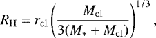 \begin{equation*} R_{\mathrm{H}}=r_{\mathrm{cl}}\left(\frac{M_{\mathrm{cl}}}{3(M_{*}+M_{\mathrm{cl}})}\right)^{1/3}, \end{equation*}