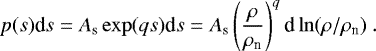 \begin{eqnarray*}p(s)\textrm{d}s= A_{\textrm{s}} \exp(qs)\textrm{d}s= A_{\textrm{s}} \left(\frac{\rho}{\rho_{\textrm{n}}}\right)^q \textrm{d}\ln(\rho/\rho_{\textrm{n}})~. \end{eqnarray*}