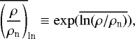\begin{eqnarray*} \overline{\left(\frac{\rho}{\rho_{\textrm{n}}}\right)}_{\textrm{ln}}\equiv \exp(\overline{\ln(\rho/\rho_{\textrm{n}})}), \nonumber \end{eqnarray*}