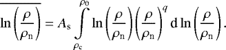 \[ \overline{\ln\left(\frac{\rho}{\rho_{\textrm{n}}}\right)}= A_{\textrm{s}} \int\limits_{\rho_{\textrm{c}}}^{\rho_0} \ln\left(\frac{\rho}{\rho_{\textrm{n}}}\right) \left(\frac{\rho}{\rho_{\textrm{n}}}\right)^{q} \textrm{d}\ln\left(\frac{\rho}{\rho_{\textrm{n}}}\right). \]