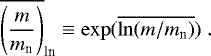 \begin{eqnarray*} \overline{\left(\frac{m}{m_{\textrm{n}}}\right)}_{\textrm{ln}}\equiv \exp(\overline{\ln(m/m_{\textrm{n}})})~. \nonumber \end{eqnarray*}