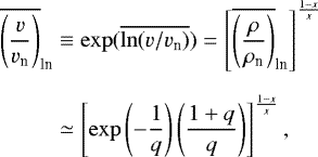 \begin{eqnarray*}\begin{aligned} \overline{\left(\frac{v}{v_{\textrm{n}}}\right)}_{\textrm{ln}} & \equiv \exp(\overline{\ln(v/v_{\textrm{n}})})= \left[\overline{\left(\frac{\rho}{\rho_{\textrm{n}}}\right)}_{\textrm{ln}}\right]^{\frac{1-x}{x}} \\[6pt] & \simeq \left[\exp\left(-\frac{1}{q}\right) \left(\frac{1+q}{q}\right)\right]^{\frac{1-x}{x}}, \end{aligned} \end{eqnarray*}