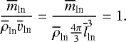\begin{eqnarray*}\frac{\overline{m}_{\textrm{ln}}}{\overline{\rho}_{\textrm{ln}} \overline{v}_{\textrm{ln}}}=\frac{\overline{m}_{\textrm{ln}}}{\overline{\rho}_{\textrm{ln}} \frac{4\pi}{3}\overline{l}_{\textrm{ln}}^3}= 1. \end{eqnarray*}