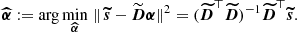 $$ \begin{aligned} {\boldsymbol{\widehat{\alpha }}} := \arg \displaystyle {\min _{\boldsymbol{\widehat{\alpha }}}}\;\Vert \, {\boldsymbol{\widetilde{s}}} -{\widetilde{\boldsymbol{D}}} {\boldsymbol{\alpha }} \Vert ^2 = ({\boldsymbol{\widetilde{D}}}^\top {\boldsymbol{\widetilde{D}}})^{-1}{\boldsymbol{\widetilde{D}}}^\top {\boldsymbol{\widetilde{s}}}. \end{aligned} $$