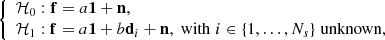 $$ \begin{aligned} {\left\{ \begin{array}{ll} {\mathcal{H} }_0: {\mathbf{f}} = a {\mathbf{1}} + \mathbf{n}, \\ {\mathcal{H} }_1: {\mathbf{f}} = a {\mathbf{1}} + b \mathbf{d}_i + \mathbf{n} , \mathrm{\;with \;} i\in \{1,\hdots ,N_s\} \mathrm{\;unknown}, \end{array}\right.} \end{aligned} $$