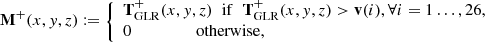 $$ \begin{aligned} \mathbf{M}^+(x,y,z):= {\left\{ \begin{array}{ll} \mathbf{T}_{\rm GLR}^+(x,{ y},z)\;\; \mathrm{if}\;\; \mathbf{T}_{\rm GLR}^+(x,{ y},z) > {\mathbf{v}}(i),\forall i=1\hdots ,26,\\ 0\quad \qquad \qquad \mathrm{otherwise}, \end{array}\right.} \end{aligned} $$