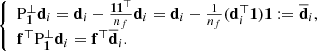 $$ \begin{aligned} \left\{ {\begin{array}{*{20}{l}} {{\rm{P}}_{\bf{1}}^ \bot {{\bf{d}}_i} = {{\bf{d}}_i} - \frac{{{\bf{1}}{{\bf{1}}^ \top }}}{{{n_f}}}{{\bf{d}}_i} = {{\bf{d}}_i} - \frac{1}{{{n_f}}}({\bf{d}}_i^ \top {\bf{1}}){\bf{1}}: = {{\overline {\bf{d}} }_i},}\\ {{{\bf{f}}^ \top }{\rm{P}}_{\bf{1}}^ \bot {{\bf{d}}_i} = {{\bf{f}}^ \top }{{\overline {\bf{d}} }_i}.} \end{array}} \right. \end{aligned} $$