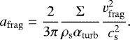 \begin{equation*} a_{\rm{frag}}=\frac{2}{3\pi}\frac{\Sigma}{\rho_{\textrm{s}} \alpha_{\rm{turb}}}\frac{v_{\rm{frag}}^2}{c_{\textrm{s}}^2}.\end{equation*}
