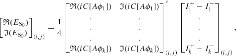 $$ \begin{aligned} \begin{bmatrix} \mathfrak{R} (E_{\rm S_{0}}) \\ \mathfrak{I} (E_{\rm S_{0}}) \end{bmatrix}_{(i,j)}=\frac{1}{4} \begin{bmatrix} \mathfrak{R} (iC[A\phi _1])&\mathfrak{I} (iC[A\phi _1]) \\ .&. \\ .&. \\ .&. \\ \mathfrak{R} (iC[A\phi _k])&\mathfrak{I} (iC[A\phi _k]) \end{bmatrix}^{\dagger }_{(i,j)} \begin{bmatrix} I_1^+-I_1^- \\ . \\ . \\ . \\ I_k^+-I_k^- \end{bmatrix}_{(i,j)}, \end{aligned} $$