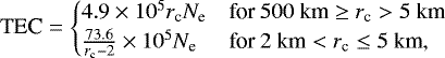 \[ \textrm{TEC} = \begin{cases} 4.9\times10^5r_{\textrm{c}}N_{\textrm{e}} &\text{for } 500~\textrm{km} \geq r_{\textrm{c}} > 5~\textrm{km}\\ \frac{73.6}{r_{\textrm{c}} - 2}\times10^5N_{\textrm{e}} &\text{for } 2~\textrm{km} < r_{\textrm{c}} \leq 5~\textrm{km}, \end{cases} \]