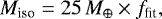 \begin{equation*}M_{\textrm{iso}} = 25\, {M}_{\oplus} \times f_{\textrm{fit}}, \end{equation*}