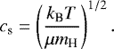 \begin{equation*} c_{\textrm{s}} = \left(\frac{k_{\textrm{B}} T}{\mu m_{\textrm{H}}}\right)^{1/2}. \end{equation*}