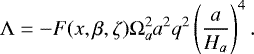 \begin{equation*}\Lambda = - F(x,\beta,\zeta) \Omega_a^2 a^2 q^2 \left(\frac{a}{H_a}\right)^4. \end{equation*}