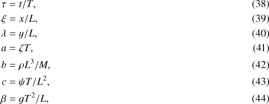 \begin{align*} \tau&=t/T, \\ \xi&=x/L, \\ \lambda&=y/L, \\ a&=\zeta T, \\ b&=\rho L^{3}/M, \\ c&=\psi T/L^{2}, \\ \beta&=g T^{2}/L, \end{align*}