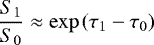 \begin{equation*} \frac{S_{1}}{S_{0}}\approx\exp{(\tau_{1}-\tau_{0})} \end{equation*}