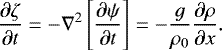 \begin{equation*} {\dfrac{\partial \zeta}{\partial t}} = -\nabla^2\left[{\dfrac{\partial \psi}{\partial t}}\right] = -\dfrac{g}{\rho_0} {\dfrac{\partial \rho}{\partial x}}.\end{equation*}
