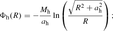 $$ \begin{aligned} \Phi _{\rm h}(R) = - \dfrac{M_{\rm h}}{a_{\rm h}}\ln \left( \dfrac{\sqrt{R^2+a_{\rm h}^2}}{R} \right) ;\end{aligned} $$