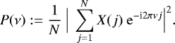 \begin{equation*} P(\nu):= \frac{1}{N} ~ \Big| ~ \sum_{j=1}^{N} X(j)~\mathrm{e}^{-\textrm{i}2\pi\nu j} \Big|^2.\end{equation*}