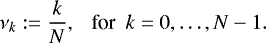 \begin{equation*} \nu_k:=\frac{k}{N},~~~\textrm{for}~~ k=0,\hdots,N-1. \end{equation*}
