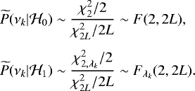 \begin{equation*} \begin{aligned} & \widetilde{P}(\nu_k| {\cal H}_0) \sim \frac{\chi_2^2/2}{\chi_{2L}^2/2L} \sim F(2,2L), \\[3pt] & \widetilde{P}(\nu_k| {\cal H}_1) \sim \frac{\chi_{2, \lambda_k}^2/2}{\chi_{2L}^2/2L} \sim F_{\lambda_k}(2,2L). \end{aligned}\end{equation*}