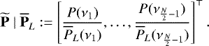 \begin{equation*} {{\widetilde{\textbf{P}}\;|\;\overline{\textbf{P}}}}_L:=\left[\frac{P(\nu_1)}{\overline{P}_L(\nu_1)},\hdots, \frac{P(\nu_{\frac{N}{2}-1})}{\overline{P}_L(\nu_{\frac{N}{2}-1})}\right]^{\top}. \end{equation*}