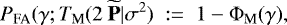\begin{equation*} P_{\textrm{FA}}(\gamma; T_{\textrm{M}}(2~\widetilde{\textbf{P}}|\sigma^2)\; := \; 1-\Phi_{\textrm{M}}(\gamma),\end{equation*}